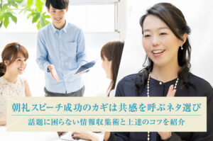 朝礼スピーチ成功のカギは共感を呼ぶネタ選び　話題に困らない情報収集術と上達のコツを紹介