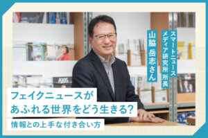フェイクニュースがあふれる世界をどう生きる？情報との上手な付き合い方